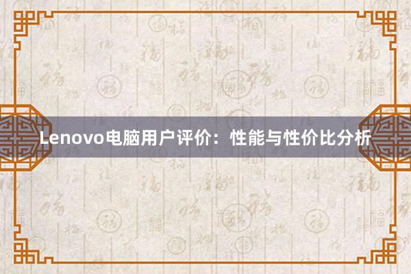 Lenovo电脑用户评价：性能与性价比分析