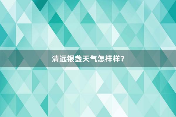 清远银盏天气怎样样？