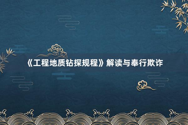 《工程地质钻探规程》解读与奉行欺诈