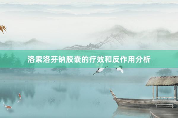 洛索洛芬钠胶囊的疗效和反作用分析