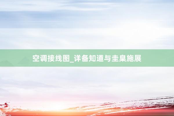 空调接线图_详备知道与圭臬施展