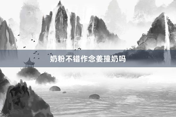 奶粉不错作念姜撞奶吗