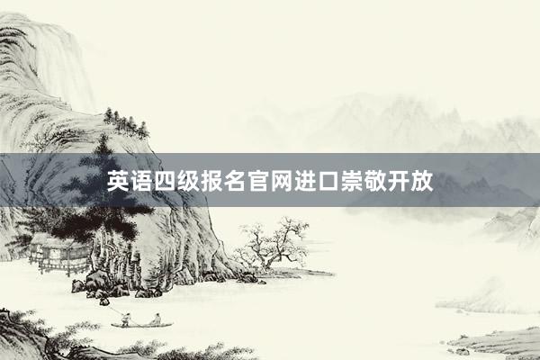 英语四级报名官网进口崇敬开放