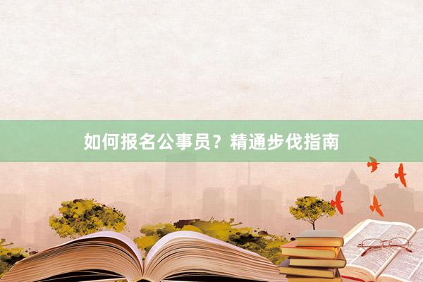 如何报名公事员？精通步伐指南