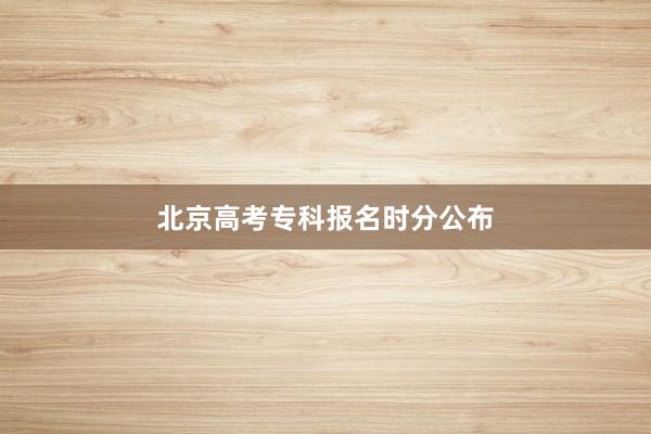北京高考专科报名时分公布