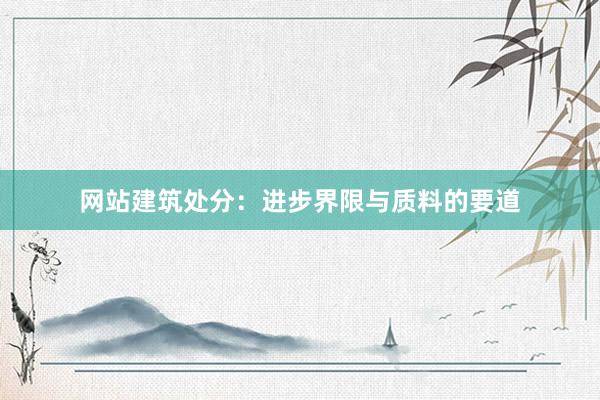 网站建筑处分：进步界限与质料的要道