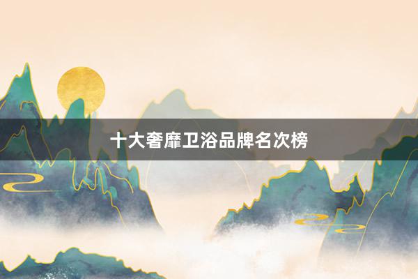 十大奢靡卫浴品牌名次榜