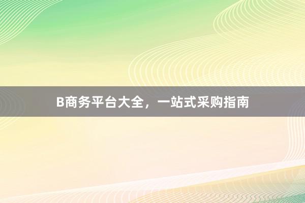 B商务平台大全，一站式采购指南